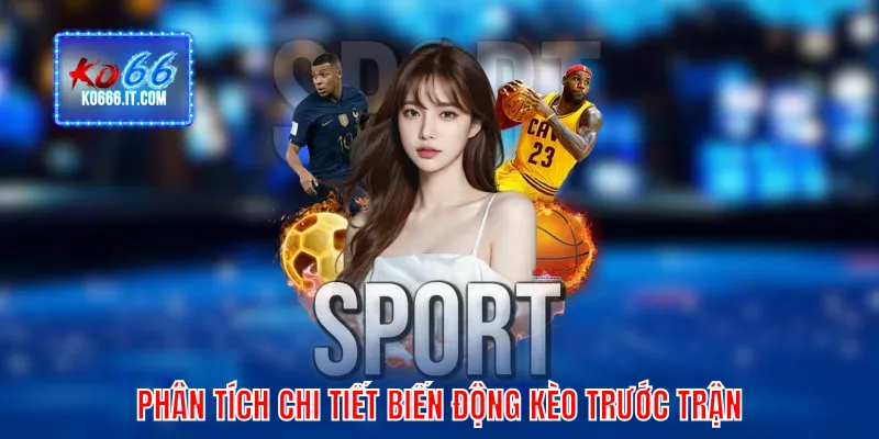 Phân tích chi tiết biến động kèo trước trận