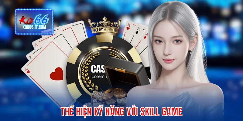 Thể hiện kỹ năng với Skill game